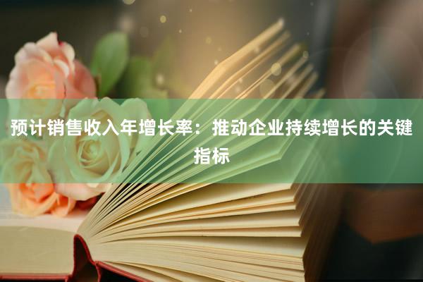 预计销售收入年增长率：推动企业持续增长的关键指标