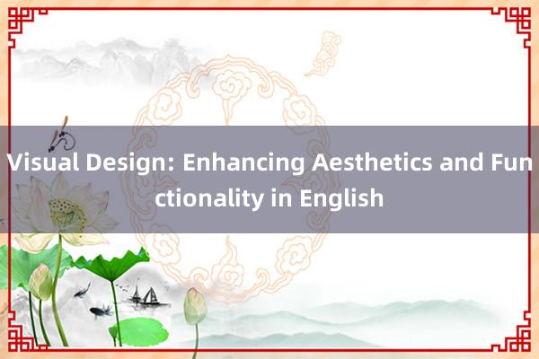 Visual Design: Enhancing Aesthetics and Functionality in English