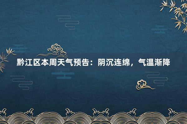 黔江区本周天气预告：阴沉连绵，气温渐降